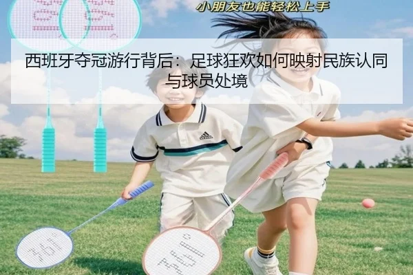 西班牙夺冠游行背后：足球狂欢如何映射民族认同与球员处境